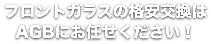 フロントガラスの格安交換はAGBにお任せください！